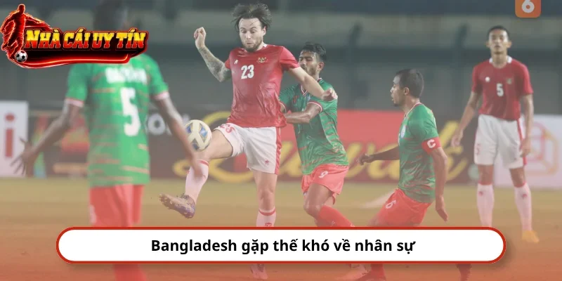 Bangladesh gặp thế khó về nhân sự