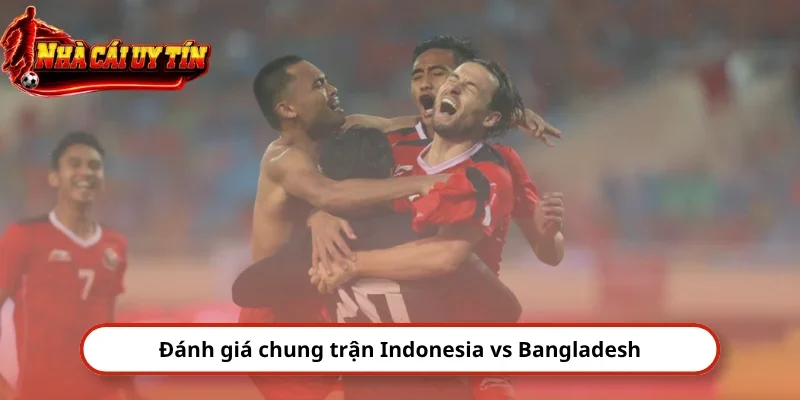 Đánh giá chung trận Indonesia vs Bangladesh