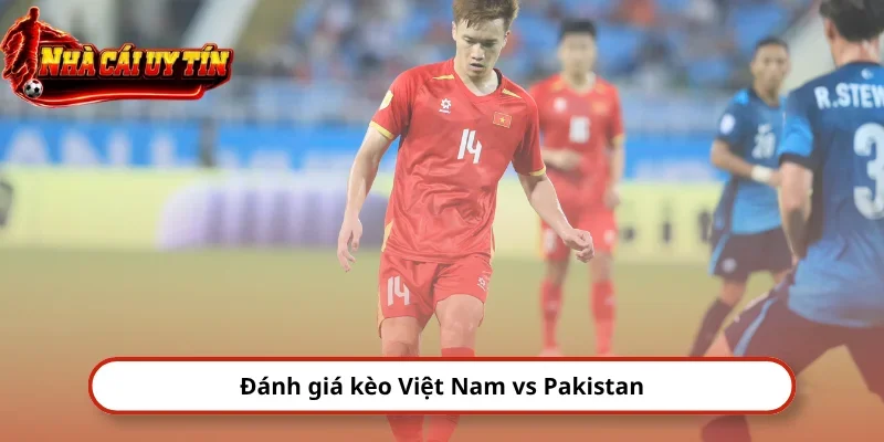 Đánh giá kèo Việt Nam vs Pakistan