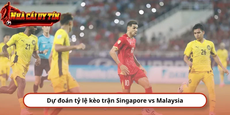 Dự đoán tỷ lệ kèo trận Singapore vs Malaysia