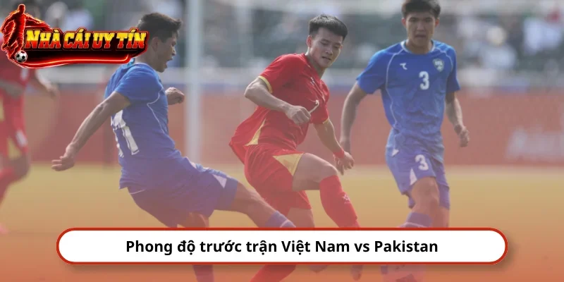 Phong độ trước trận Việt Nam vs Pakistan